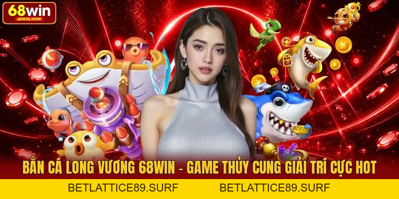 Bắn Cá Long Vương 68win - Game Thủy Cung Giải Trí Cực Hot - BETLATTICE89.SURF