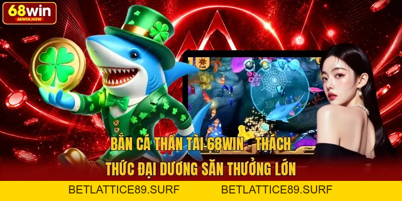 Bắn Cá Thần Tài 68win - Thách Thức Đại Dương Săn Thưởng Lớn - BETLATTICE89.SURF