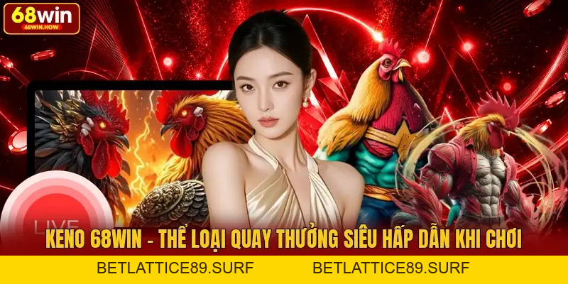 Keno 68win - Thể Loại Quay Thưởng Siêu Hấp Dẫn Khi Chơi - BETLATTICE89.SURF