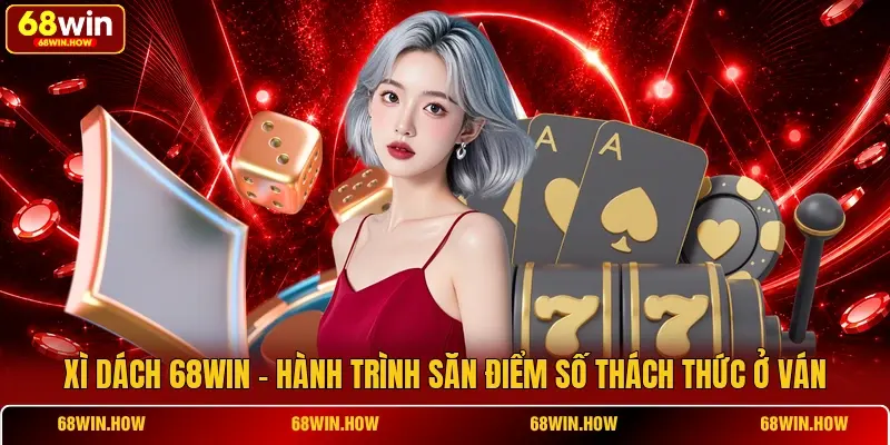 Xì Dách 68win - Hành Trình Săn Điểm Số Thách Thức Ở Ván - BETLATTICE89.SURF